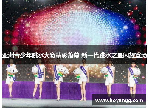 亚洲青少年跳水大赛精彩落幕 新一代跳水之星闪耀登场