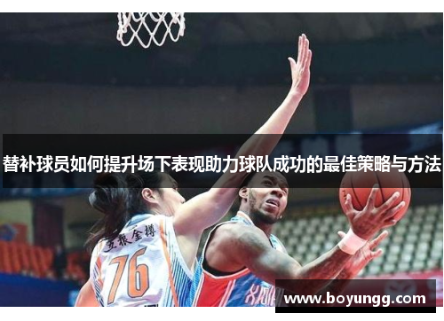 替补球员如何提升场下表现助力球队成功的最佳策略与方法